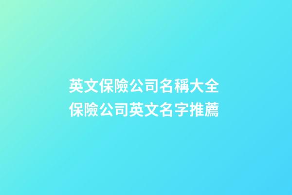 英文保險公司名稱大全 保險公司英文名字推薦-第1張-公司起名-玄機派
